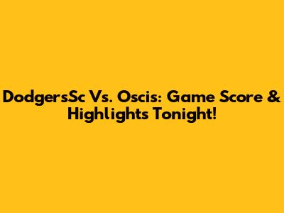 DodgersSc Vs. Oscis: Game Score & Highlights Tonight!