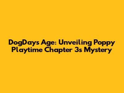 DogDay's Age: Unveiling Poppy Playtime Chapter 3's Mystery
