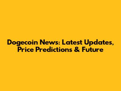 Dogecoin News: Latest Updates, Price Predictions & Future