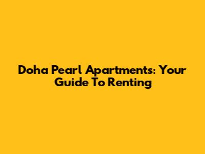 Doha Pearl Apartments: Your Guide To Renting