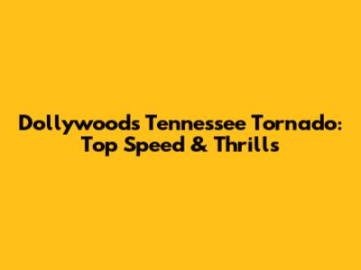 Dollywood's Tennessee Tornado: Top Speed & Thrills