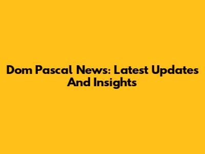 Dom Pascal News: Latest Updates And Insights