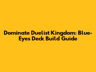 Dominate Duelist Kingdom: Blue-Eyes Deck Build Guide