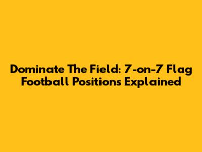 Dominate The Field: 7-on-7 Flag Football Positions Explained