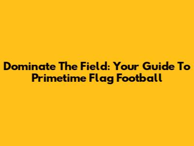 Dominate The Field: Your Guide To Primetime Flag Football