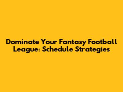 Dominate Your Fantasy Football League: Schedule Strategies