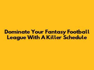 Dominate Your Fantasy Football League With A Killer Schedule