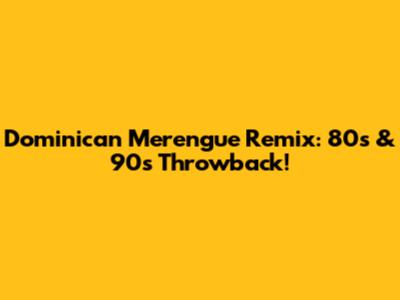 Dominican Merengue Remix: 80s & 90s Throwback!