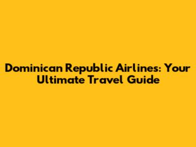 Dominican Republic Airlines: Your Ultimate Travel Guide