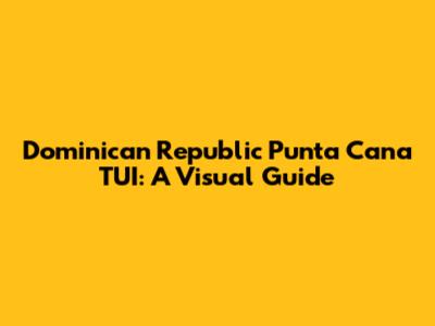 Dominican Republic Punta Cana TUI: A Visual Guide