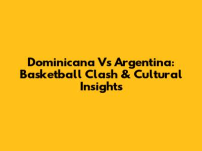 Dominicana Vs Argentina: Basketball Clash & Cultural Insights