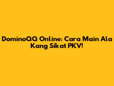 DominoQQ Online: Cara Main Ala Kang Sikat PKV!