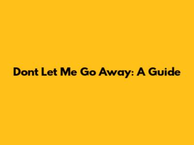 Don't Let Me Go Away: A Guide