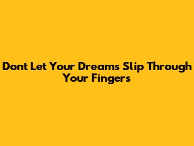 Don't Let Your Dreams Slip Through Your Fingers