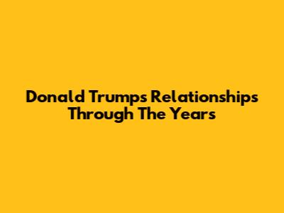 Donald Trump's Relationships Through The Years
