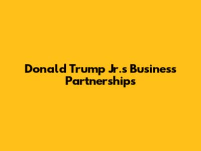 Donald Trump Jr.'s Business Partnerships