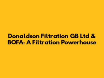 Donaldson Filtration GB Ltd & BOFA: A Filtration Powerhouse