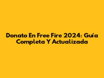 Donato En Free Fire 2024: Guía Completa Y Actualizada