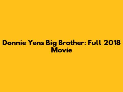 Donnie Yen's Big Brother: Full 2018 Movie