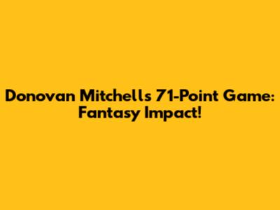 Donovan Mitchell's 71-Point Game: Fantasy Impact!