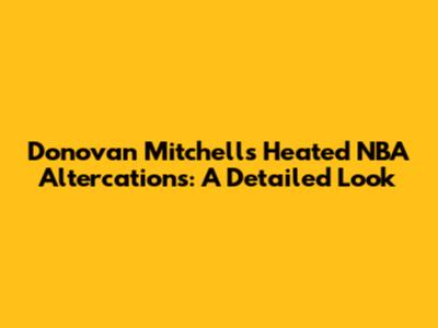 Donovan Mitchell's Heated NBA Altercations: A Detailed Look