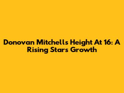 Donovan Mitchell's Height At 16: A Rising Star's Growth