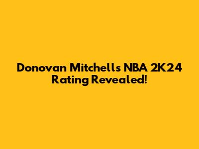 Donovan Mitchell's NBA 2K24 Rating Revealed!