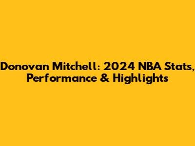 Donovan Mitchell: 2024 NBA Stats, Performance & Highlights