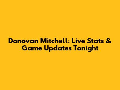 Donovan Mitchell: Live Stats & Game Updates Tonight