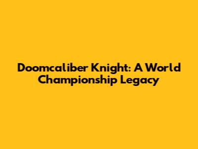 Doomcaliber Knight: A World Championship Legacy
