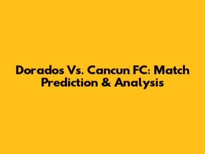 Dorados Vs. Cancun FC: Match Prediction & Analysis