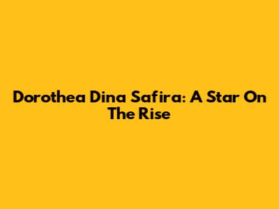 Dorothea Dina Safira: A Star On The Rise