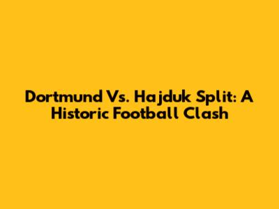Dortmund Vs. Hajduk Split: A Historic Football Clash