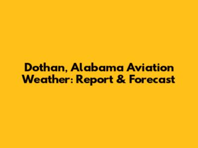 Dothan, Alabama Aviation Weather: Report & Forecast