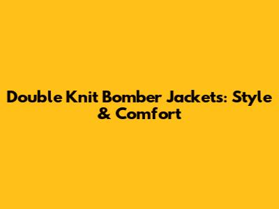 Double Knit Bomber Jackets: Style & Comfort