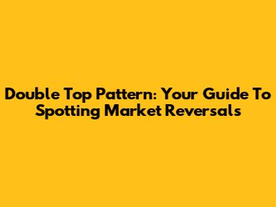 Double Top Pattern: Your Guide To Spotting Market Reversals
