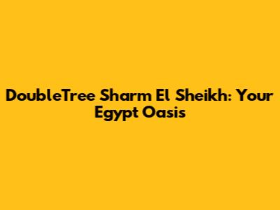 DoubleTree Sharm El Sheikh: Your Egypt Oasis