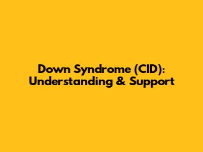 Down Syndrome (CID): Understanding & Support