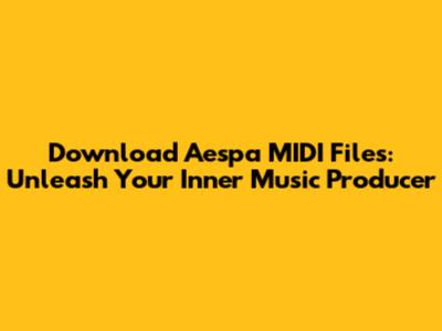 Download Aespa MIDI Files: Unleash Your Inner Music Producer