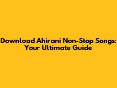 Download Ahirani Non-Stop Songs: Your Ultimate Guide