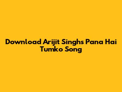 Download Arijit Singh's 'Pana Hai Tumko' Song