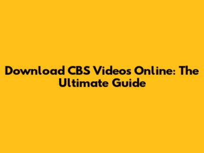 Download CBS Videos Online: The Ultimate Guide