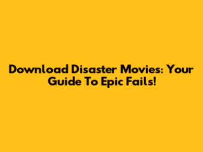 Download Disaster Movies: Your Guide To Epic Fails!