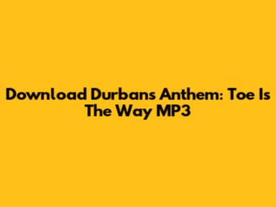 Download Durban's Anthem: 'Toe Is The Way' MP3