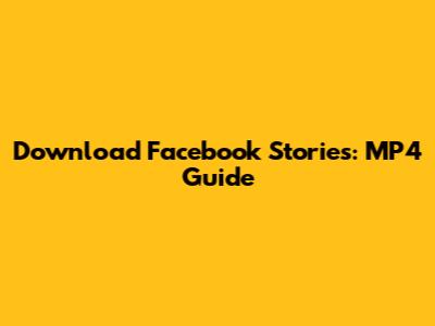 Download Facebook Stories: MP4 Guide