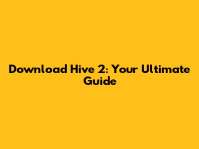 Download Hive 2: Your Ultimate Guide