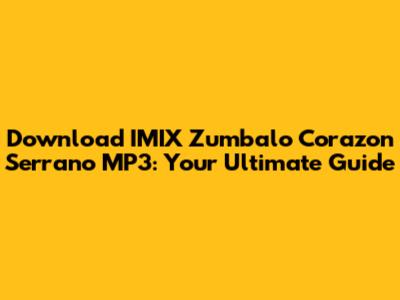 Download IMIX Zumbalo Corazon Serrano MP3: Your Ultimate Guide