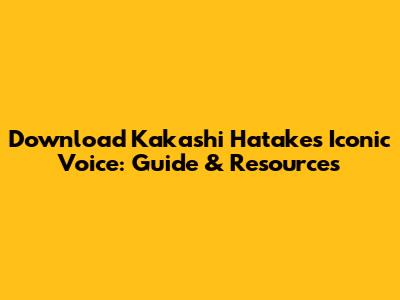 Download Kakashi Hatake's Iconic Voice: Guide & Resources