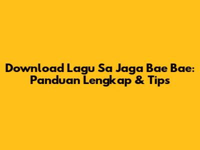 Download Lagu 'Sa Jaga Bae Bae': Panduan Lengkap & Tips