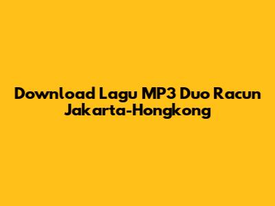 Download Lagu MP3 Duo Racun Jakarta-Hongkong